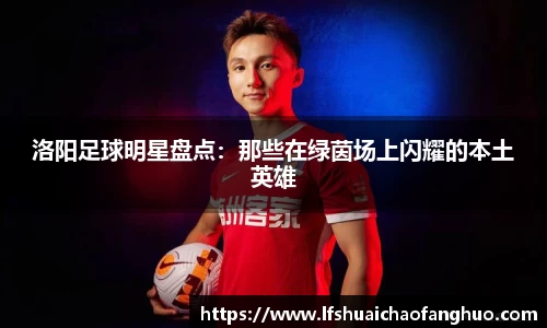 洛阳足球明星盘点:那些在绿茵场上闪耀的本土英雄