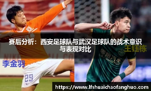 赛后分析:西安足球队与武汉足球队的战术意识与表现对比