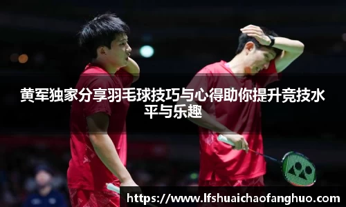 黄军独家分享羽毛球技巧与心得助你提升竞技水平与乐趣